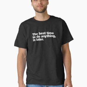 The best time to do anything, is later. Classic T-Shirt