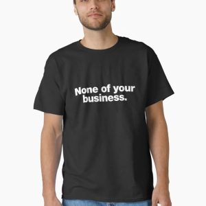 None of your business. Classic T-Shirt